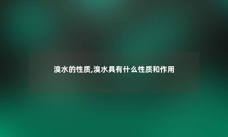 溴水的性质,溴水具有什么性质和作用 溴水的性质,溴水具有什么性质和作用
