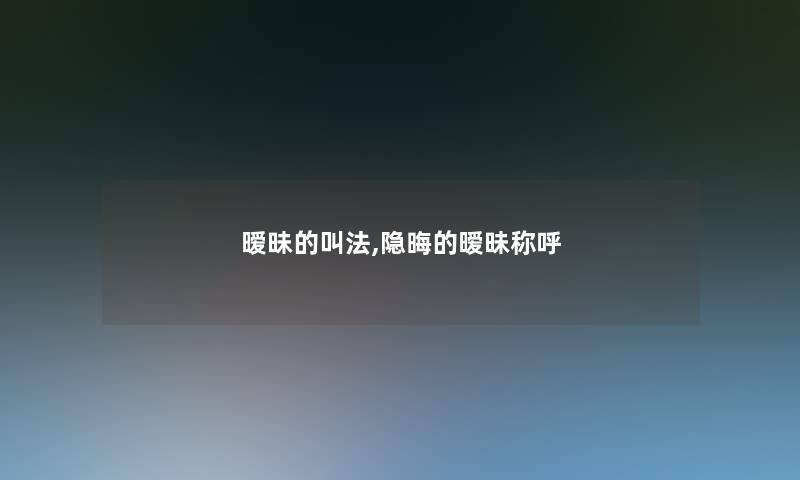 暧昧的叫法,隐晦的暧昧称呼 暧昧的叫法,隐晦的暧昧称呼