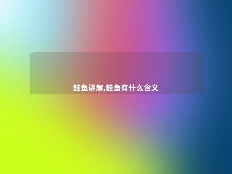 鲑鱼讲解,鲑鱼有什么含义 鲑鱼讲解,鲑鱼有什么含义