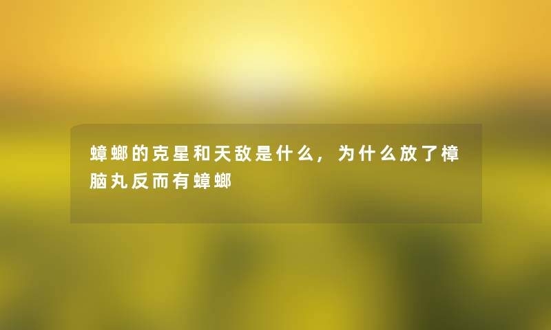 蟑螂的克星和天敌是什么,为什么放了樟脑丸反而有蟑螂 蟑螂的克星和天敌是什么,为什么放了樟脑丸反而有蟑螂