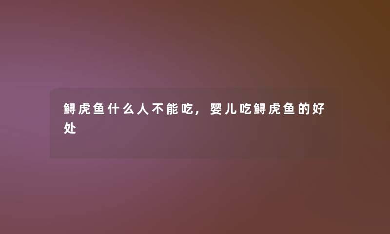 鲟虎鱼什么人不能吃,婴儿吃鲟虎鱼的好处 鲟虎鱼什么人不能吃,婴儿吃鲟虎鱼的好处