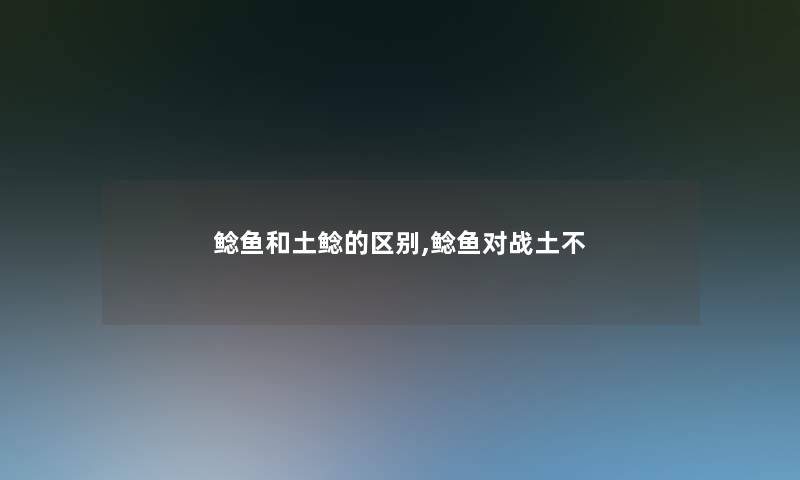 鲶鱼和土鲶的区别,鲶鱼对战土不 鲶鱼和土鲶的区别,鲶鱼对战土不