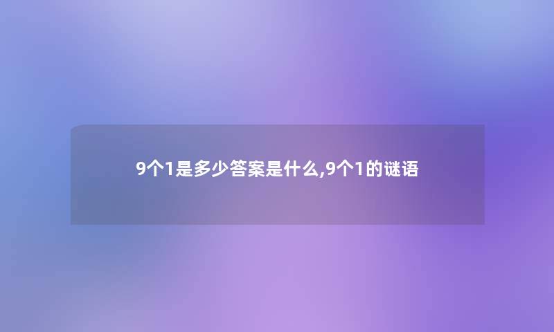 9个1是多少答案是什么,9个1的谜语 9个1是多少答案是什么,9个1的谜语