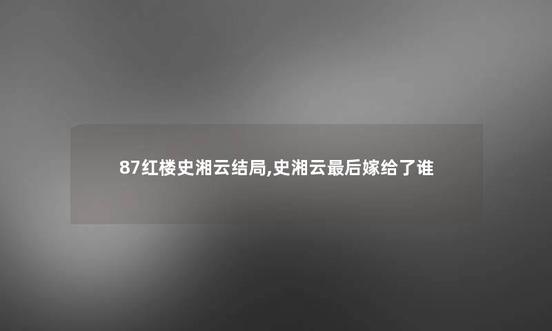 87红楼史湘云结局,史湘云这里要说嫁给了谁 87红楼史湘云结局,史湘云这里要说嫁给了谁