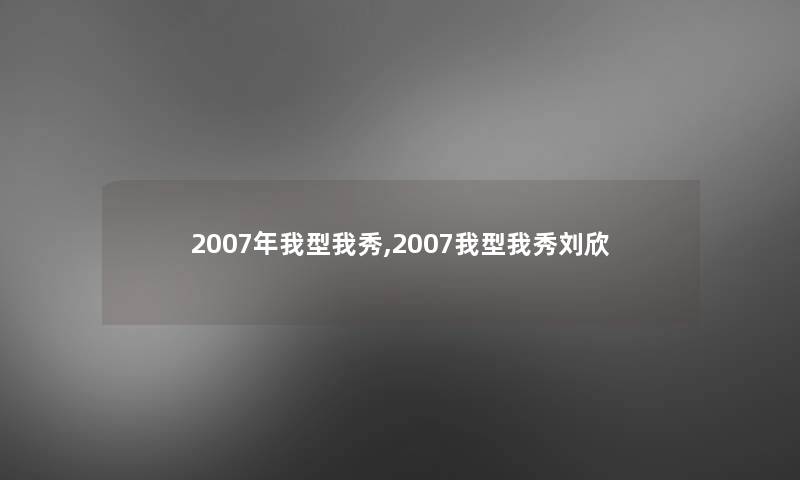 2007年我型我秀,2007我型我秀刘欣 2007年我型我秀,2007我型我秀刘欣
