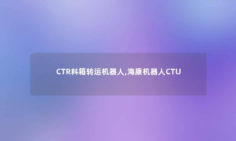 CTR料箱转运机器人,海康机器人CTU CTR料箱转运机器人,海康机器人CTU