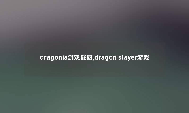 dragonia游戏截图,dragon slayer游戏 dragonia游戏截图,dragon slayer游戏