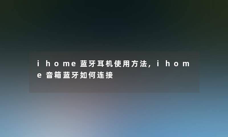 ihome蓝牙耳机使用方法,ihome音箱蓝牙如何连接 ihome蓝牙耳机使用方法,ihome音箱蓝牙如何连接
