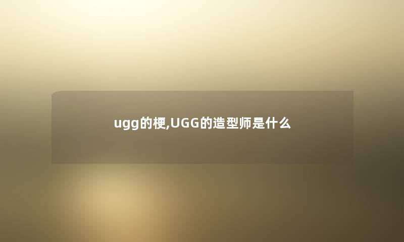 ugg的梗,UGG的造型师是什么 ugg的梗,UGG的造型师是什么
