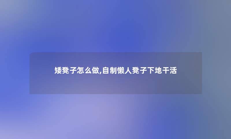 矮凳子怎么做,自制懒人凳子下地干活 矮凳子怎么做,自制懒人凳子下地干活