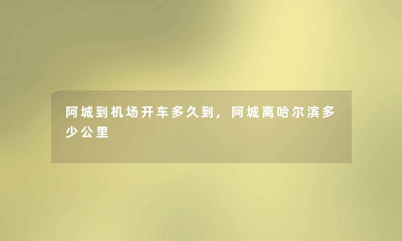 阿城到机场开车多久到,阿城离哈尔滨多少公里 阿城到机场开车多久到,阿城离哈尔滨多少公里