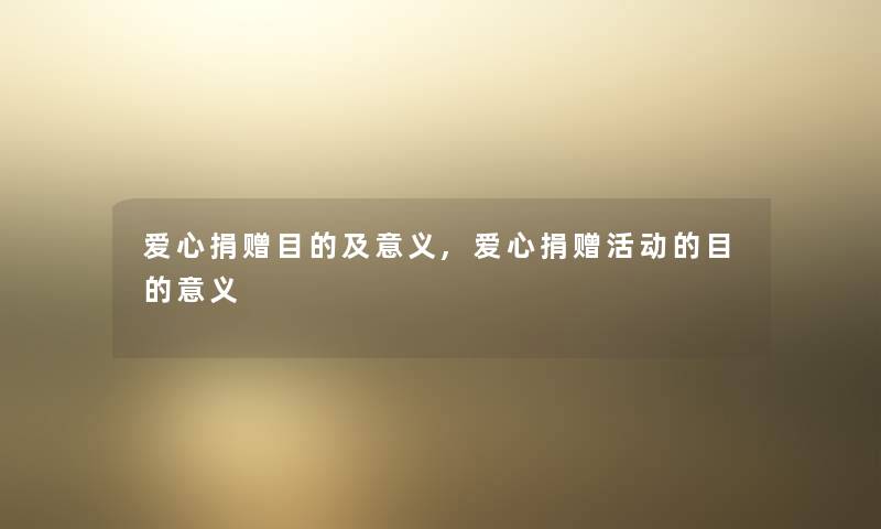 爱心捐赠目的及意义,爱心捐赠活动的目的意义 爱心捐赠目的及意义,爱心捐赠活动的目的意义