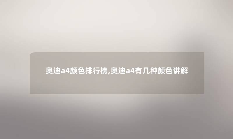 奥迪a4颜色整理榜,奥迪a4有几种颜色讲解 奥迪a4颜色整理榜,奥迪a4有几种颜色讲解