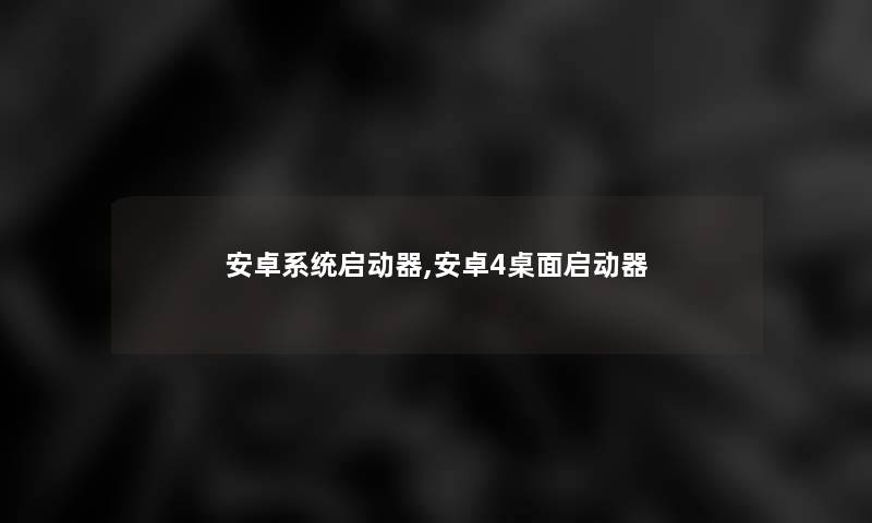 安卓系统启动器,安卓4桌面启动器
