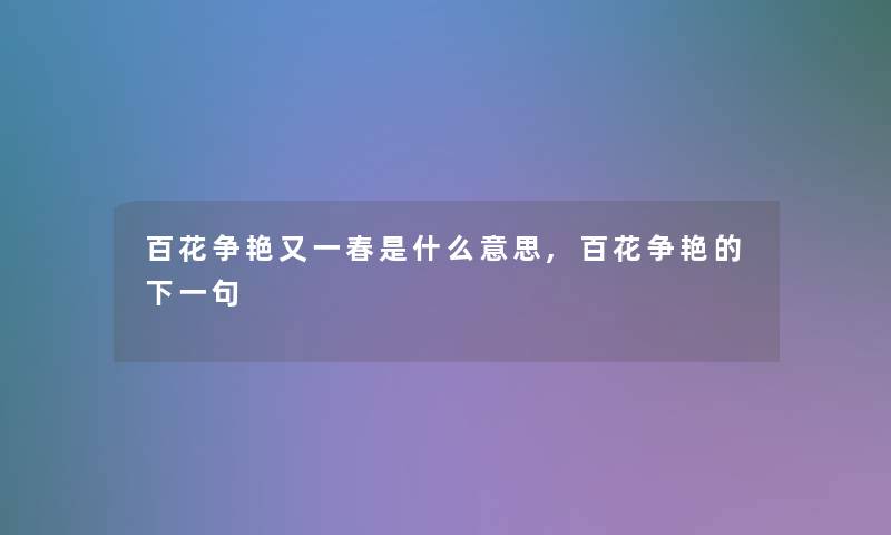 百花争艳又一春是什么意思,百花争艳的下一句 百花争艳又一春是什么意思,百花争艳的下一句
