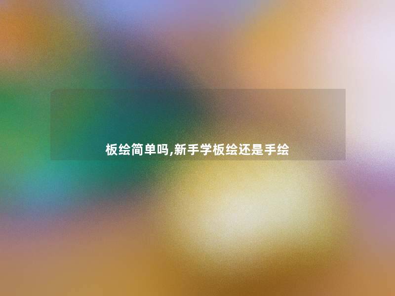 板绘简单吗,新手学板绘还是手绘 板绘简单吗,新手学板绘还是手绘