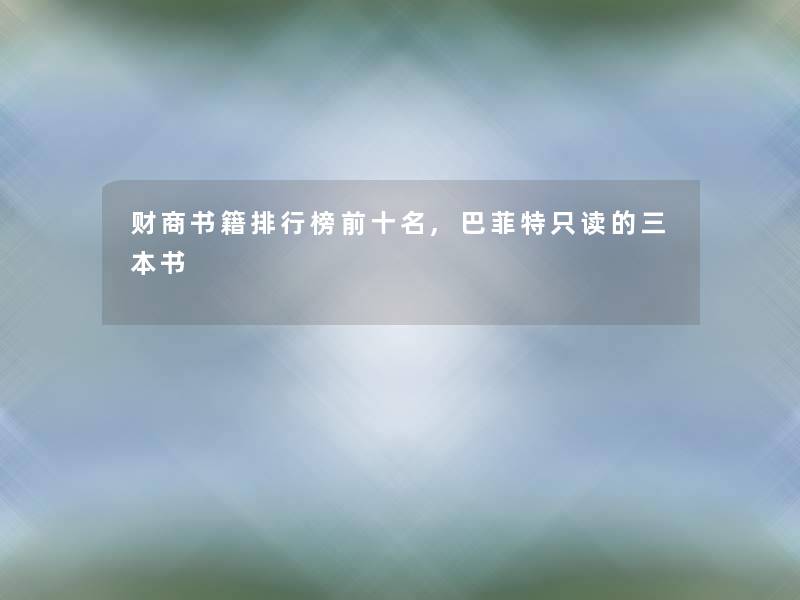 财商书籍整理榜前十名,巴菲特只读的三本书 财商书籍整理榜前十名,巴菲特只读的三本书