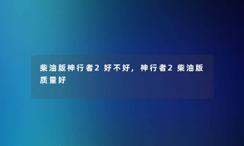 柴油版神行者2好不好,神行者2柴油版质量好 柴油版神行者2好不好,神行者2柴油版质量好