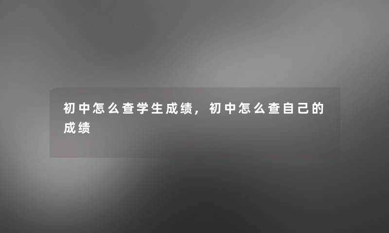 初中怎么查学生成绩,初中怎么查自己的成绩