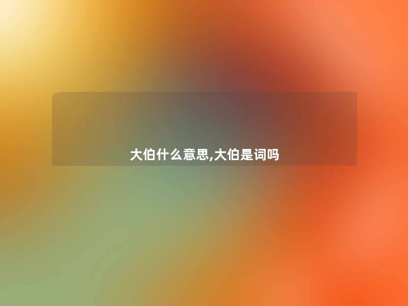大伯什么意思,大伯是词吗 大伯什么意思,大伯是词吗