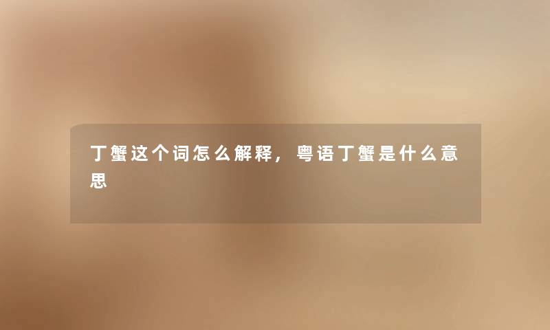 丁蟹这个词怎么解释,粤语丁蟹是什么意思 丁蟹这个词怎么解释,粤语丁蟹是什么意思