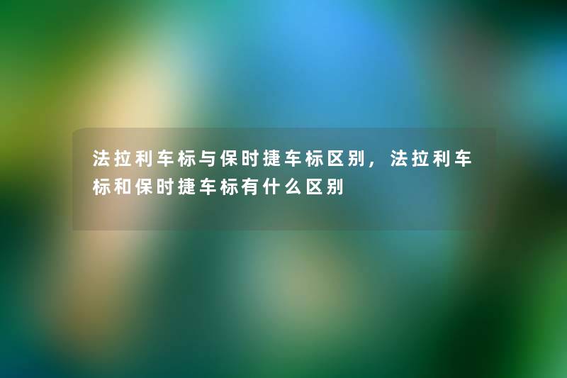 法拉利车标与保时捷车标区别,法拉利车标和保时捷车标有什么区别 法拉利车标与保时捷车标区别,法拉利车标和保时捷车标有什么区别