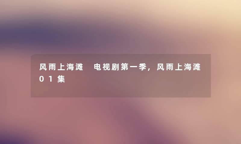 风雨上海滩 电视剧第一季,风雨上海滩01集 风雨上海滩 电视剧第一季,风雨上海滩01集
