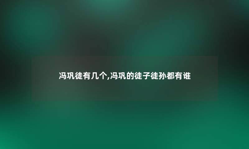 冯巩徒有几个,冯巩的徒子徒孙都有谁 冯巩徒有几个,冯巩的徒子徒孙都有谁