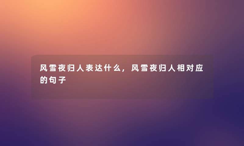 风雪夜归人表达什么,风雪夜归人相对应的句子 风雪夜归人表达什么,风雪夜归人相对应的句子