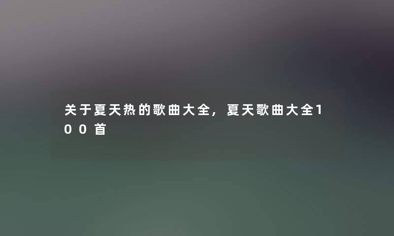 关于夏天热的歌曲大全,夏天歌曲大全几首 关于夏天热的歌曲大全,夏天歌曲大全几首