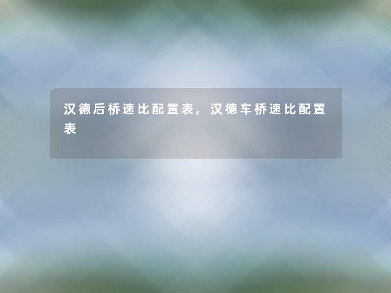 汉德后桥速比配置表,汉德车桥速比配置表 汉德后桥速比配置表,汉德车桥速比配置表