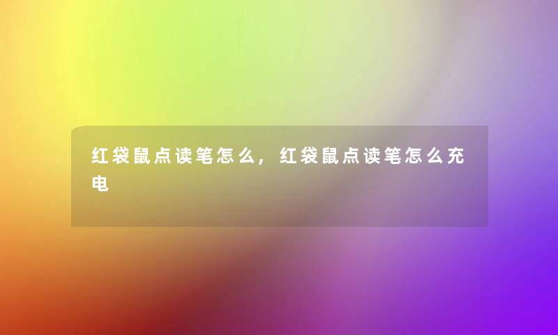 红袋鼠点读笔怎么,红袋鼠点读笔怎么充电 红袋鼠点读笔怎么,红袋鼠点读笔怎么充电