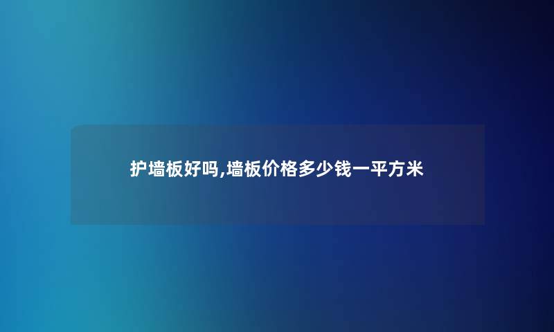 护墙板好吗,墙板价格多少钱一平方米 护墙板好吗,墙板价格多少钱一平方米