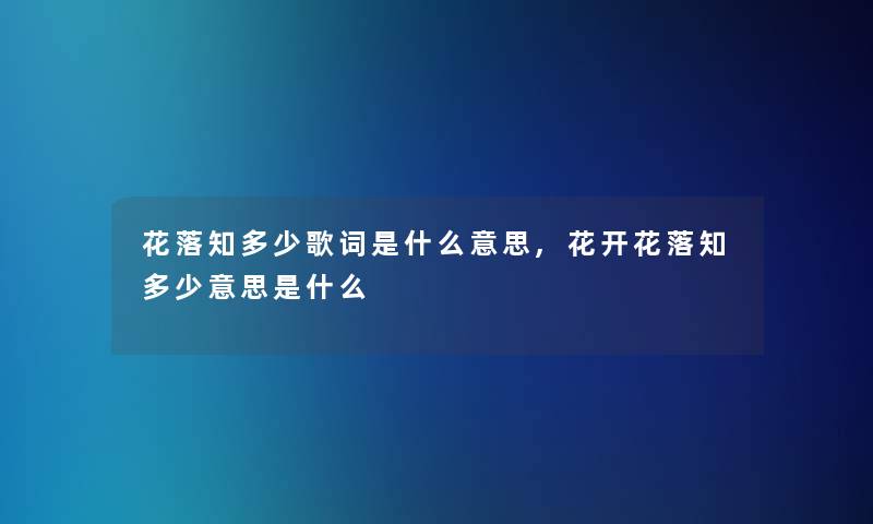 花落知多少歌词是什么意思,花开花落知多少意思是什么 花落知多少歌词是什么意思,花开花落知多少意思是什么