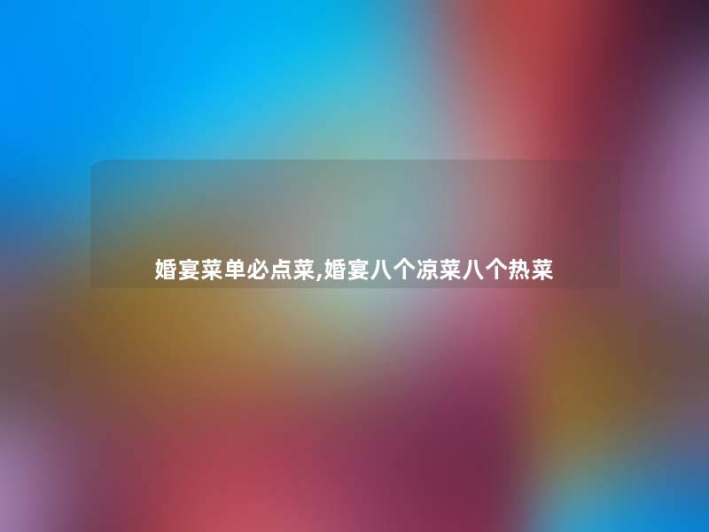 婚宴菜单必点菜,婚宴八个凉菜八个热菜 婚宴菜单必点菜,婚宴八个凉菜八个热菜