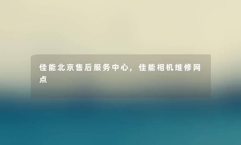 佳能北京售后服务中心,佳能相机维修网点 佳能北京售后服务中心,佳能相机维修网点