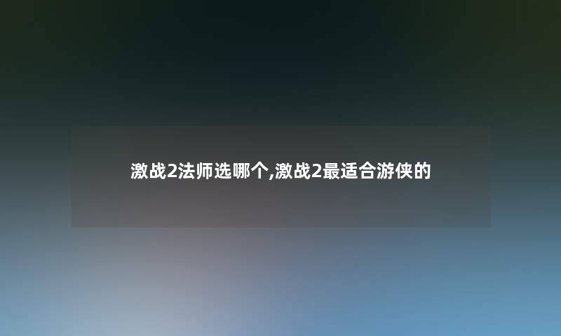 激战2法师选哪个,激战2适合游侠的 激战2法师选哪个,激战2适合游侠的