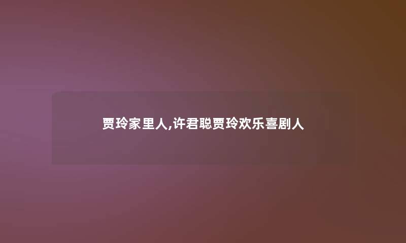 贾玲家里人,许君聪贾玲欢乐喜剧人 贾玲家里人,许君聪贾玲欢乐喜剧人