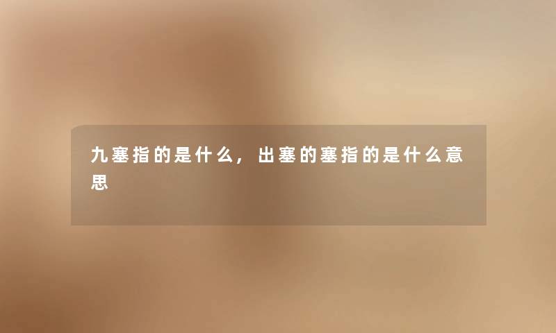 九塞指的是什么,出塞的塞指的是什么意思 九塞指的是什么,出塞的塞指的是什么意思