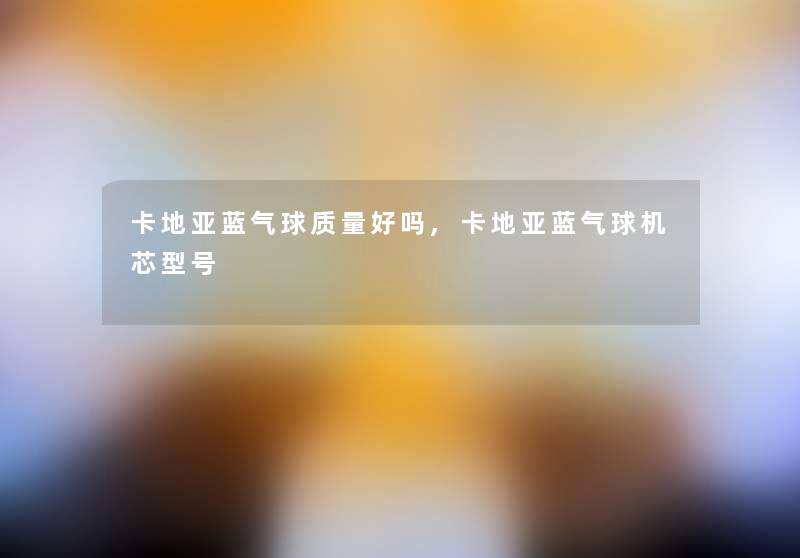 卡地亚蓝气球质量好吗,卡地亚蓝气球机芯型号 卡地亚蓝气球质量好吗,卡地亚蓝气球机芯型号
