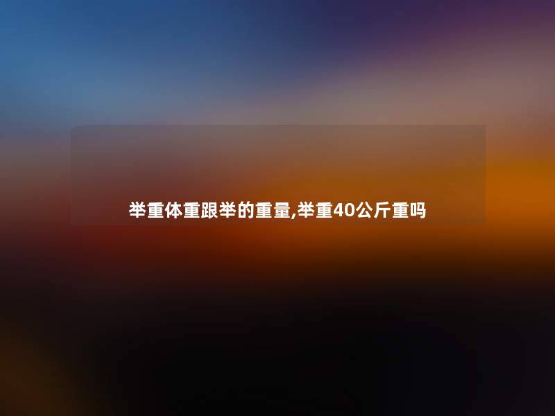 举重体重跟举的重量,举重40公斤重吗 举重体重跟举的重量,举重40公斤重吗