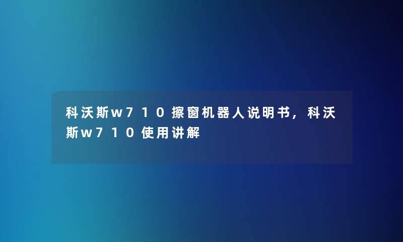 科沃斯w710擦窗机器人说明书,科沃斯w710使用讲解 科沃斯w710擦窗机器人说明书,科沃斯w710使用讲解