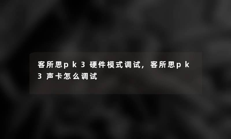 客所思pk3硬件模式调试,客所思pk3声卡怎么调试 客所思pk3硬件模式调试,客所思pk3声卡怎么调试
