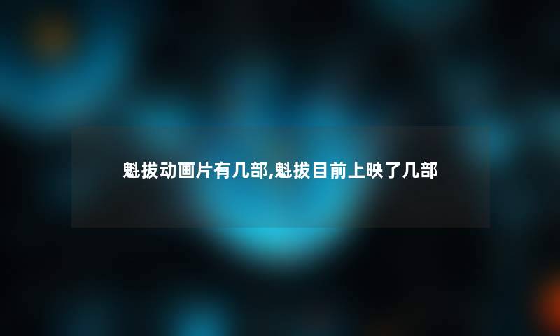 魁拔动画片有几部,魁拔目前上映了几部 魁拔动画片有几部,魁拔目前上映了几部
