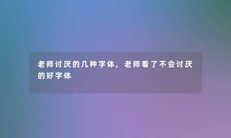 老师讨厌的几种字体,老师看了不会讨厌的好字体 老师讨厌的几种字体,老师看了不会讨厌的好字体