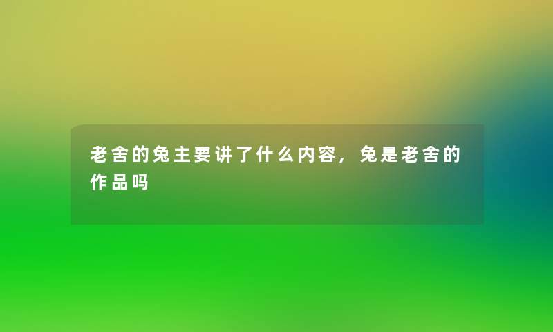 老舍的兔主要讲了什么内容,兔是老舍的作品吗 老舍的兔主要讲了什么内容,兔是老舍的作品吗