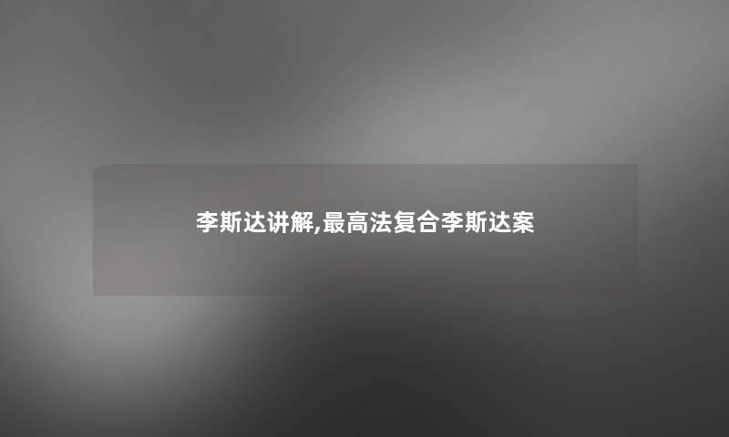 李斯达讲解,高法复合李斯达案 李斯达讲解,高法复合李斯达案