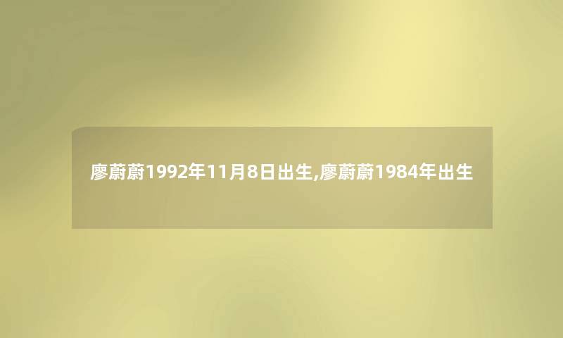 廖蔚蔚1992年11月8日出生,廖蔚蔚1984年出生