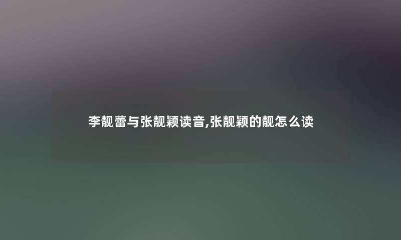 李靓蕾与张靓颖读音,张靓颖的靓怎么读