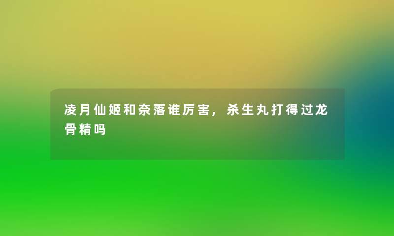 凌月仙姬和奈落谁厉害,杀生丸打得过龙骨精吗 凌月仙姬和奈落谁厉害,杀生丸打得过龙骨精吗